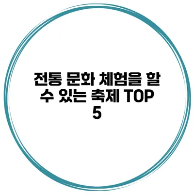 전통 문화 체험을 할 수 있는 축제 TOP 5