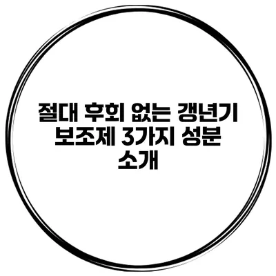 절대 후회 없는 갱년기 보조제 3가지 성분 소개