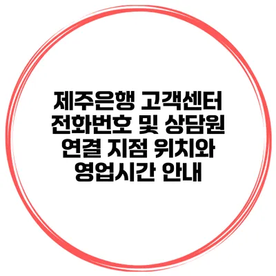 제주은행 고객센터 전화번호 및 상담원 연결 지점 위치와 영업시간 안내