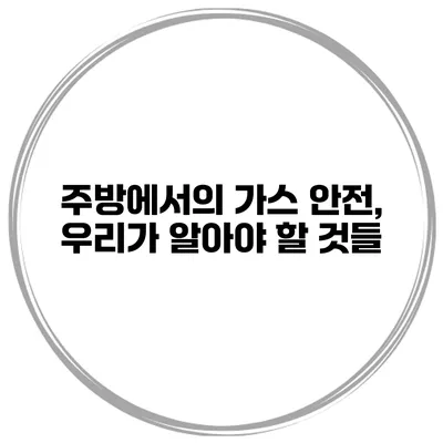 주방에서의 가스 안전, 우리가 알아야 할 것들