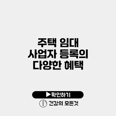 주택 임대 사업자 등록의 다양한 혜택