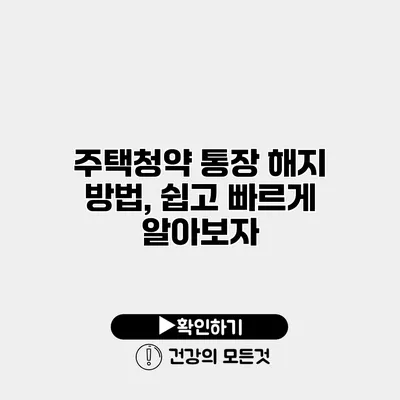 주택청약 통장 해지 방법, 쉽고 빠르게 알아보자