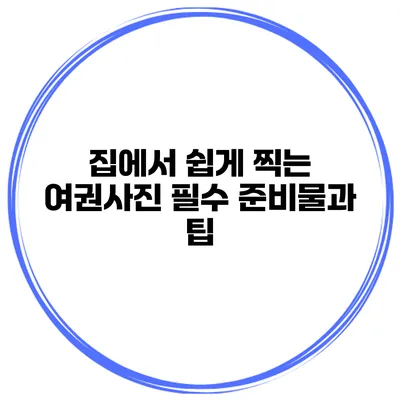 집에서 쉽게 찍는 여권사진 필수 준비물과 팁