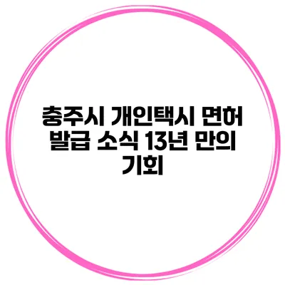 충주시 개인택시 면허 발급 소식 13년 만의 기회