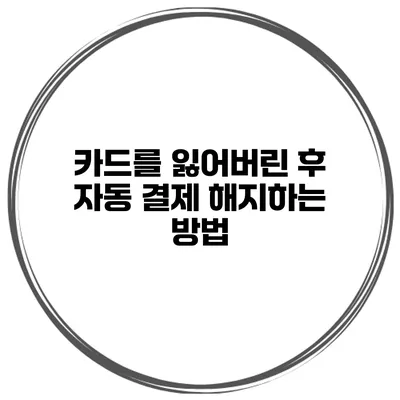 카드를 잃어버린 후 자동 결제 해지하는 방법