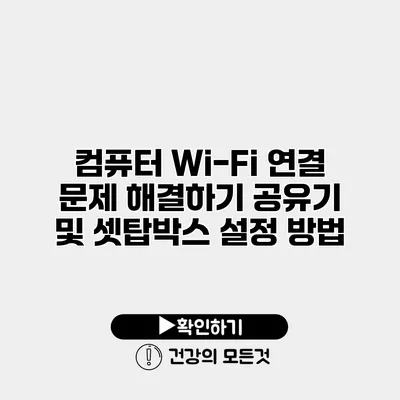 컴퓨터 Wi-Fi 연결 문제 해결하기 공유기 및 셋탑박스 설정 방법
