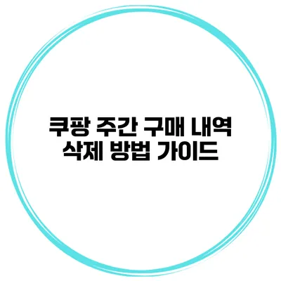 쿠팡 주간 구매 내역 삭제 방법 가이드