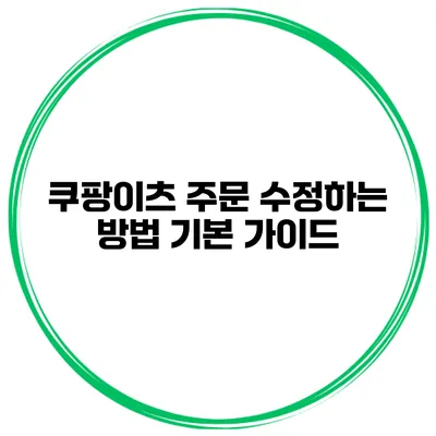 쿠팡이츠 주문 수정하는 방법 기본 가이드