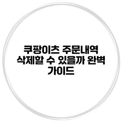 쿠팡이츠 주문내역 삭제할 수 있을까? 완벽 가이드
