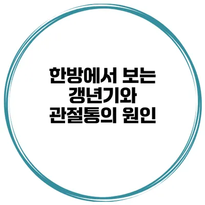 한방에서 보는 갱년기와 관절통의 원인