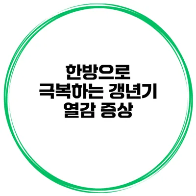 한방으로 극복하는 갱년기 열감 증상