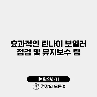 효과적인 린나이 보일러 점검 및 유지보수 팁