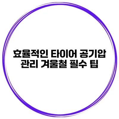 효율적인 타이어 공기압 관리: 겨울철 필수 팁