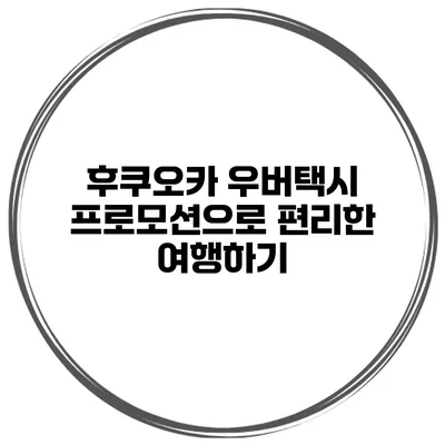 후쿠오카 우버택시 프로모션으로 편리한 여행하기